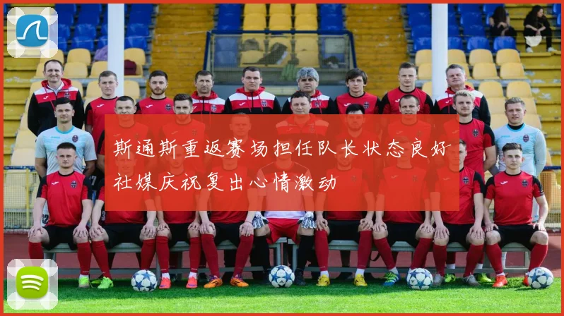 斯通斯重返赛场担任队长状态良好社媒庆祝复出心情激动
