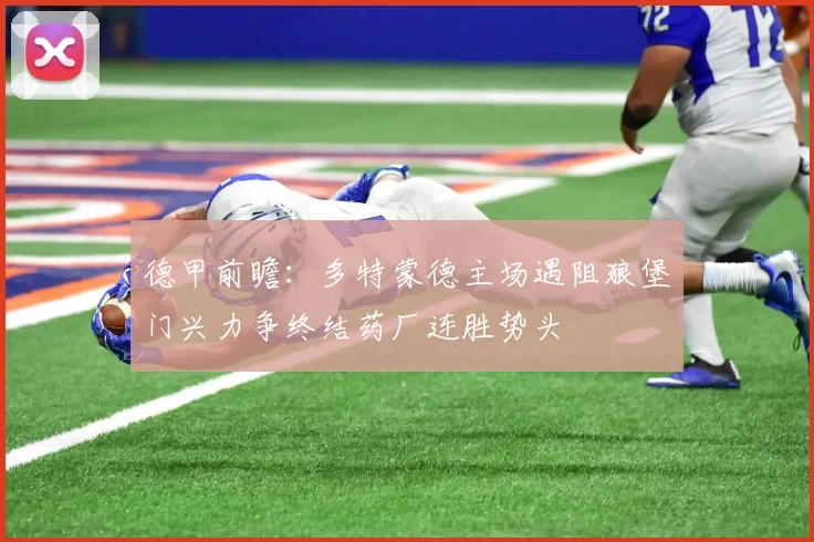 德甲前瞻：多特蒙德主场遇阻狼堡门兴力争终结药厂连胜势头