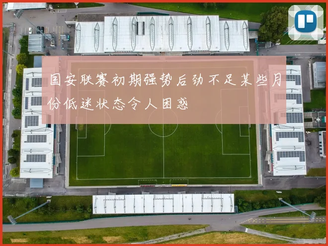 国安联赛初期强势后劲不足某些月份低迷状态令人困惑