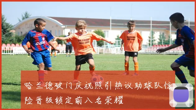 哈兰德破门庆祝照引热议助球队惊险晋级锁定前八名荣耀