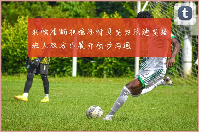 利物浦瞄准施洛特贝克为范迪克接班人双方已展开初步沟通