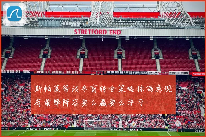 斯帕莱蒂谈冬窗转会策略称满意现有前锋阵容要么赢要么学习