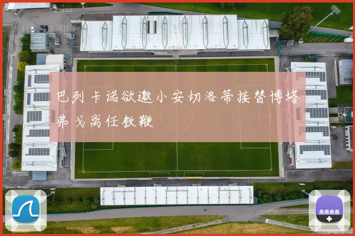 巴列卡诺欲邀小安切洛蒂接替博塔弗戈离任教鞭